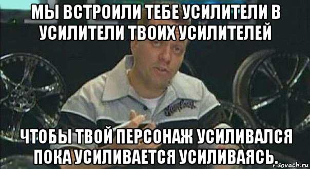 мы встроили тебе усилители в усилители твоих усилителей чтобы твой персонаж усиливался пока усиливается усиливаясь., Мем Мы встроили