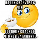 начни своё утро с ути господи спасибо что не в багажнике, Мем Начни свой день