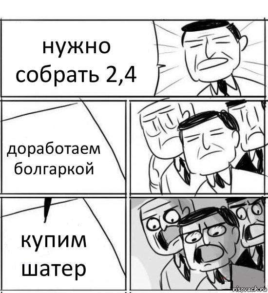 нужно собрать 2,4 доработаем болгаркой купим шатер, Комикс нам нужна новая идея