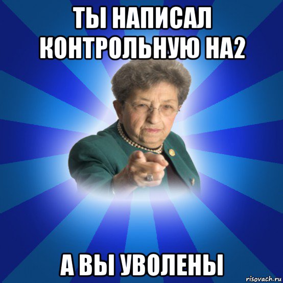 ты написал контрольную на2 а вы уволены, Мем Наталья Ивановна