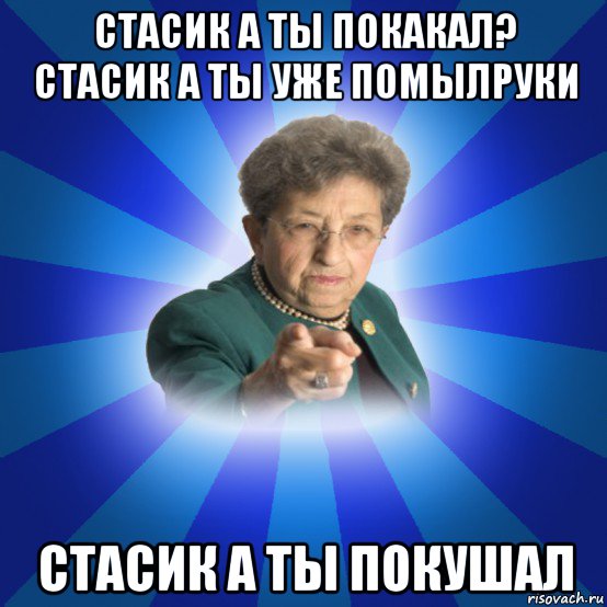 стасик а ты покакал? стасик а ты уже помылруки стасик а ты покушал, Мем Наталья Ивановна