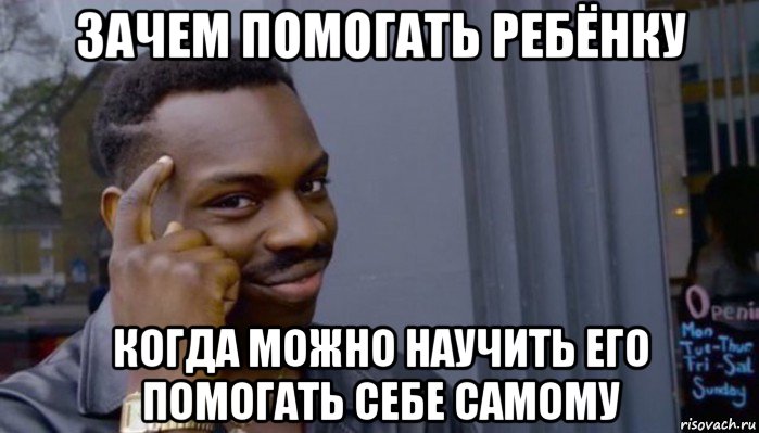 зачем помогать ребёнку когда можно научить его помогать себе самому, Мем Не делай не будет