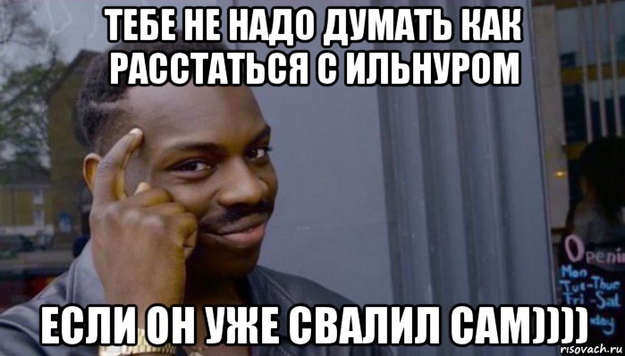 тебе не надо думать как расстаться с ильнуром если он уже свалил сам)))), Мем Не делай не будет