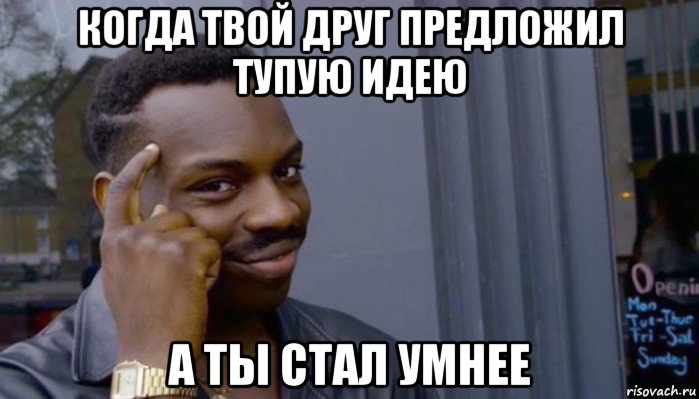 когда твой друг предложил тупую идею а ты стал умнее, Мем Не делай не будет