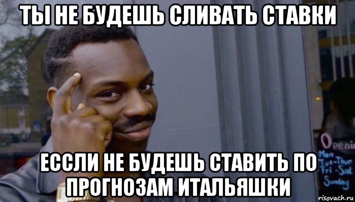 ты не будешь сливать ставки ессли не будешь ставить по прогнозам итальяшки, Мем Не делай не будет