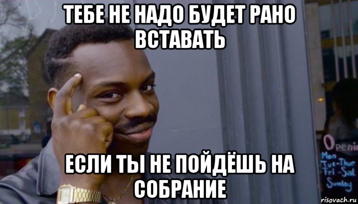 тебе не надо будет рано вставать если ты не пойдёшь на собрание, Мем Не делай не будет