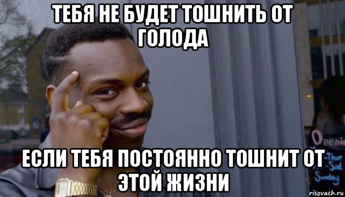 тебя не будет тошнить от голода если тебя постоянно тошнит от этой жизни, Мем Не делай не будет