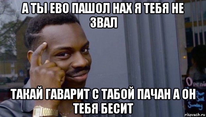 а ты ево пашол нах я тебя не звал такай гаварит с табой пачан а он тебя бесит, Мем Не делай не будет