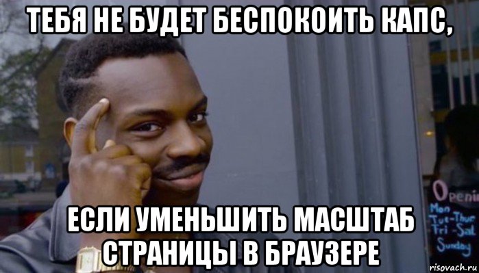 тебя не будет беспокоить капс, если уменьшить масштаб страницы в браузере, Мем Не делай не будет