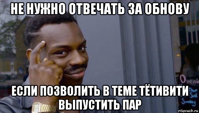 не нужно отвечать за обнову если позволить в теме тётивити выпустить пар, Мем Не делай не будет