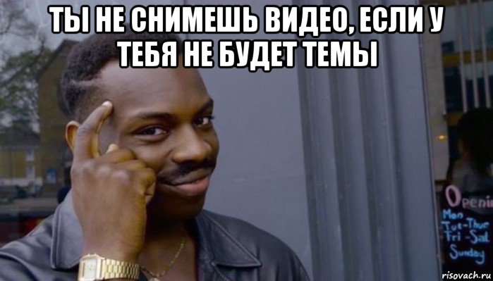 ты не снимешь видео, если у тебя не будет темы , Мем Не делай не будет