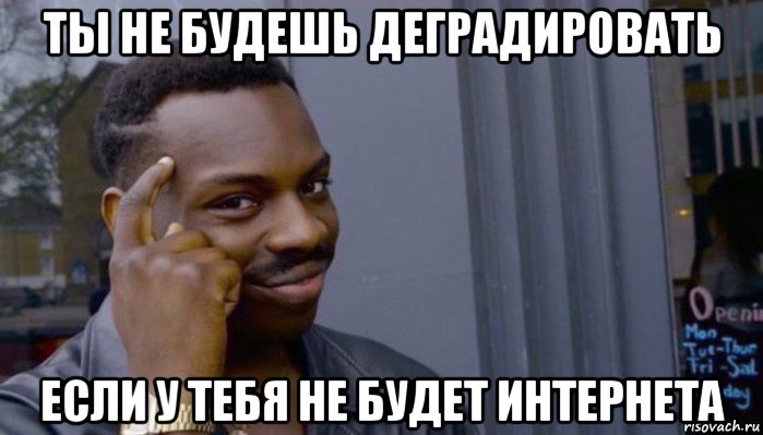 ты не будешь деградиpовать если у тебя не будет интернета, Мем Не делай не будет