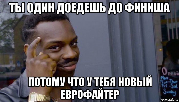 ты один доедешь до финиша потому что у тебя новый еврофайтер, Мем Не делай не будет