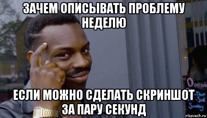 зачем описывать проблему неделю если можно сделать скриншот за пару секунд, Мем Не делай не будет