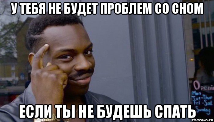 у тебя не будет проблем со сном если ты не будешь спать, Мем Не делай не будет