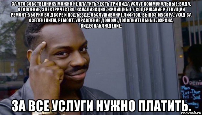 за что собственнику можно не платить? есть три вида услуг коммунальные: вода, отопление, электричество, канализация; жилищные / содержание и текущий ремонт: уборка во дворе и подъезде, обслуживание лифтов, вывоз мусора, уход за озеленением, ремонт, управление домом; дополнительные: охрана, видеонаблюдение. за все услуги нужно платить., Мем Не делай не будет