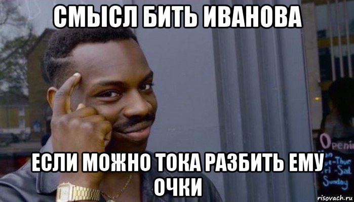 смысл бить иванова если можно тока разбить ему очки, Мем Не делай не будет