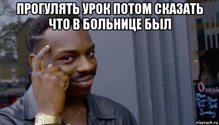 прогулять урок потом сказать что в больнице был , Мем Не делай не будет