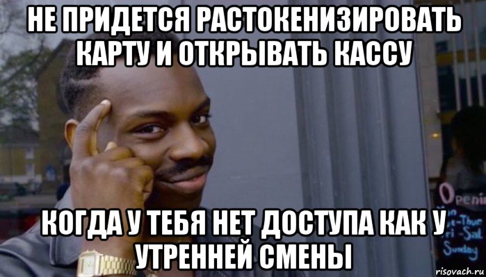 не придется растокенизировать карту и открывать кассу когда у тебя нет доступа как у утренней смены, Мем Не делай не будет