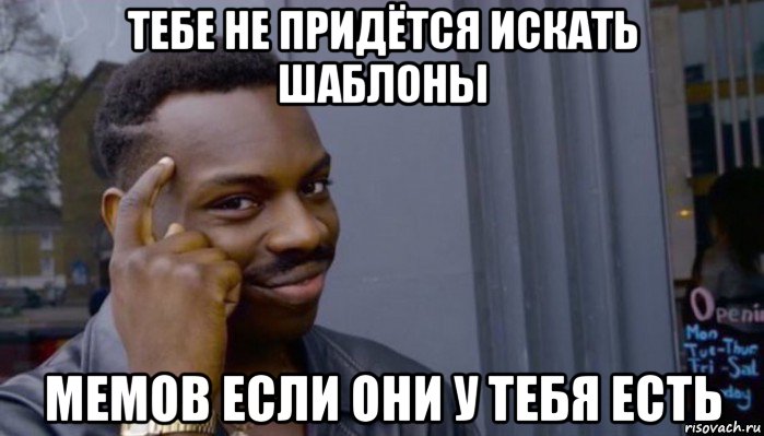 тебе не придётся искать шаблоны мемов если они у тебя есть, Мем Не делай не будет