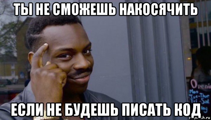 ты не сможешь накосячить если не будешь писать код, Мем Не делай не будет