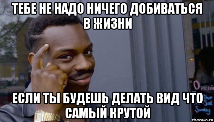 тебе не надо ничего добиваться в жизни если ты будешь делать вид что самый крутой, Мем Не делай не будет