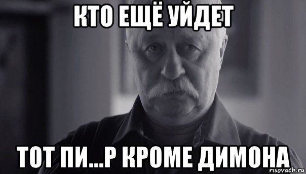 кто ещё уйдет тот пи...р кроме димона, Мем Не огорчай Леонида Аркадьевича