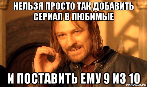 нельзя просто так добавить сериал в любимые и поставить ему 9 из 10, Мем Нельзя просто так взять и (Боромир мем)