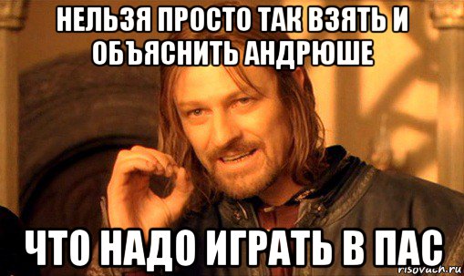 нельзя просто так взять и объяснить андрюше что надо играть в пас, Мем Нельзя просто так взять и (Боромир мем)