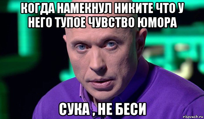 когда намекнул никите что у него тупое чувство юмора сука , не беси, Мем Необъяснимо но факт