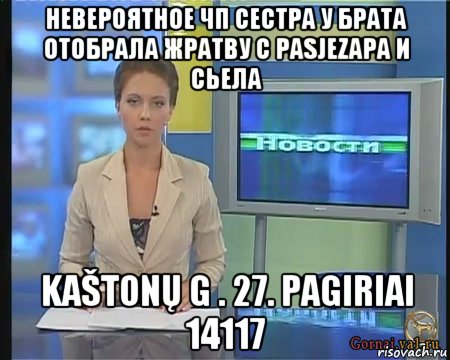 невероятное чп сестра у брата отобрала жратву с pasjezapa и сьела kaštonų g . 27. pagiriai 14117