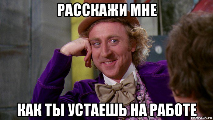 расскажи мне как ты устаешь на работе, Мем Ну давай расскажи (Вилли Вонка)