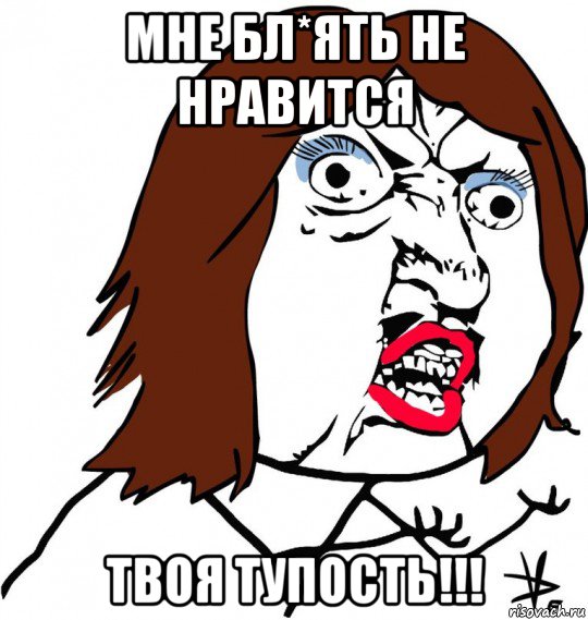 мне бл*ять не нравится твоя тупость!!!