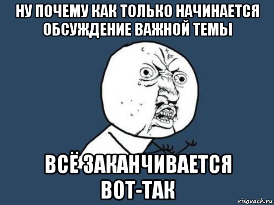 ну почему как только начинается обсуждение важной темы всё заканчивается вот-так, Мем Ну почему