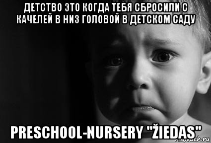 детство это когда тебя сбросили с качелей в низ головой в детском саду preschool-nursery "žiedas", Мем Обиженный ребенок