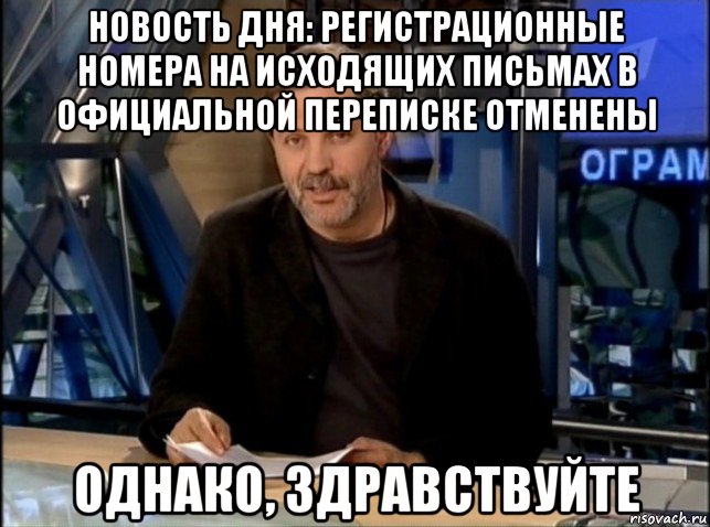 новость дня: регистрационные номера на исходящих письмах в официальной переписке отменены однако, здравствуйте