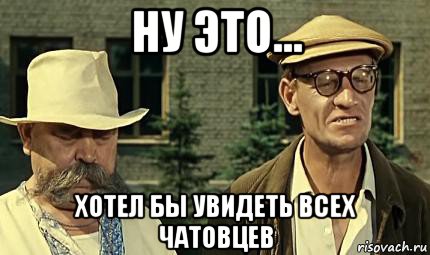 ну это... хотел бы увидеть всех чатовцев, Мем Огласите весь список