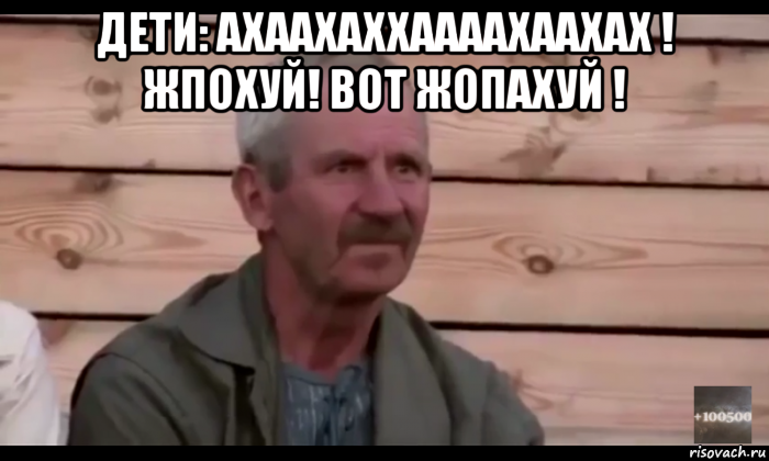 дети: ахаахаххаааахаахах ! жпохуй! вот жопахуй ! , Мем  Охуевающий дед