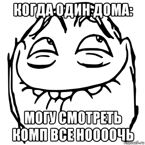когда один дома: могу смотреть комп все ноооочь