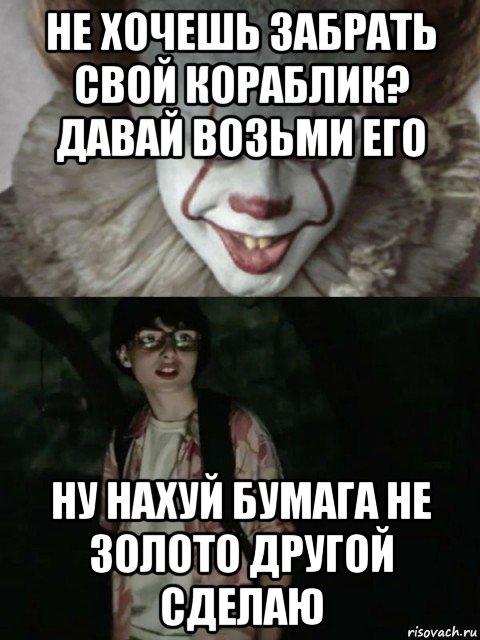 не хочешь забрать свой кораблик? давай возьми его ну нахуй бумага не золото другой сделаю, Мем  ОНО