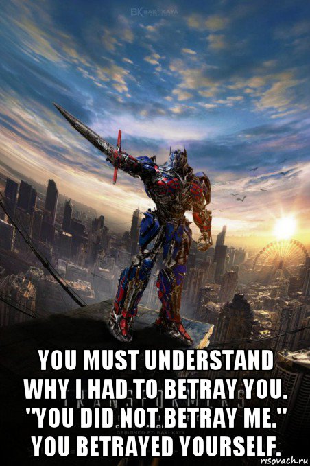 you must understand why i had to betray you. "you did not betray me." you betrayed yourself.