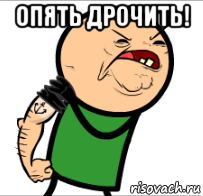 опять дрочить! 