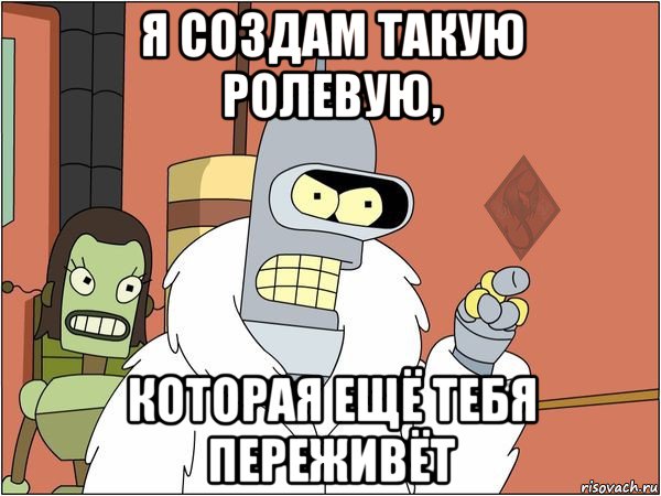 я создам такую ролевую, которая ещё тебя переживёт