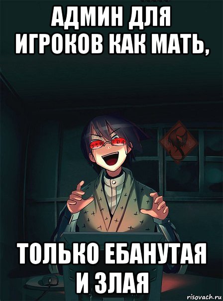 админ для игроков как мать, только ебанутая и злая
