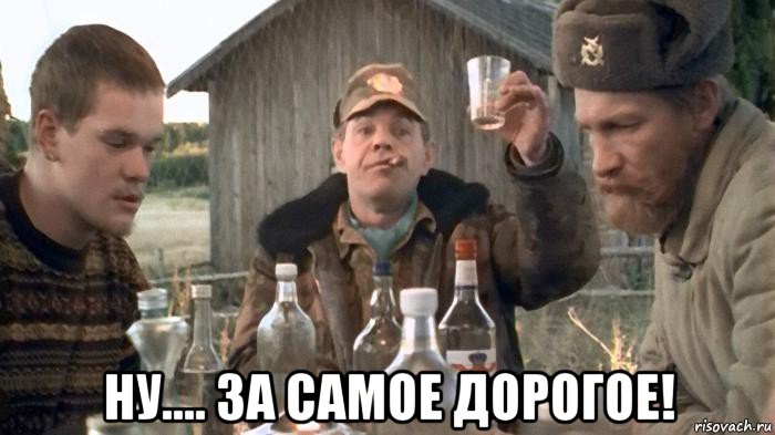  ну.... за самое дорогое!