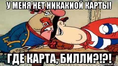 у меня нет никакиой карты! где карта, билли?!?!