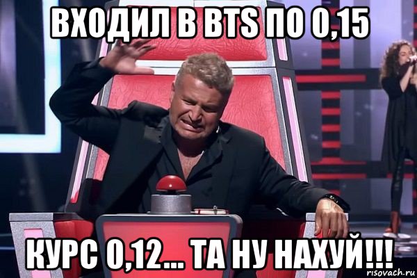 входил в bts по 0,15 курс 0,12... та ну нахуй!!!, Мем   Отчаянный Агутин