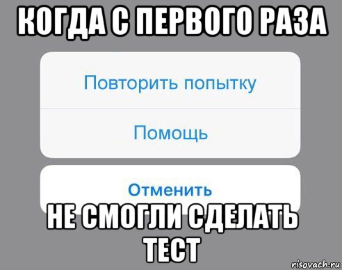 когда с первого раза не смогли сделать тест