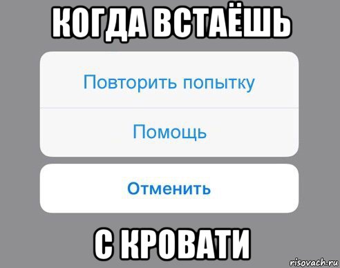 когда встаёшь с кровати, Мем Отменить Помощь Повторить попытку