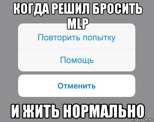 когда решил бросить mlp и жить нормально, Мем Отменить Помощь Повторить попытку